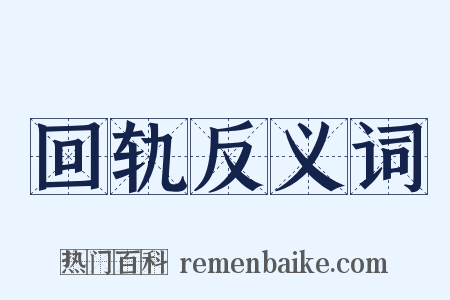 回轨反义词是什么意思的图片
